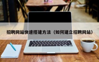 安丘招聘网站快速搭建方法（如何建立招聘网站）
