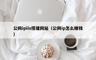 安丘公网ipiis搭建网站（公网ip怎么赚钱）