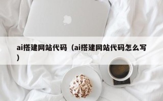 安丘ai搭建网站代码（ai搭建网站代码怎么写）