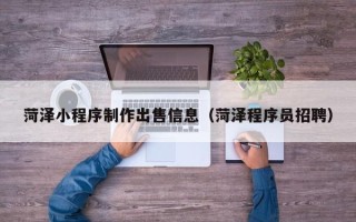 安丘菏泽小程序制作出售信息（菏泽程序员招聘）