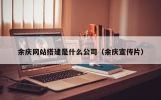 安丘余庆网站搭建是什么公司（余庆宣传片）
