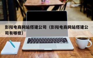 安丘彭阳电商网站搭建公司（彭阳电商网站搭建公司有哪些）