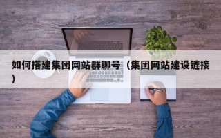 安丘如何搭建集团网站群聊号（集团网站建设链接）