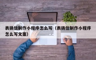 安丘表扬信制作小程序怎么写（表扬信制作小程序怎么写文案）