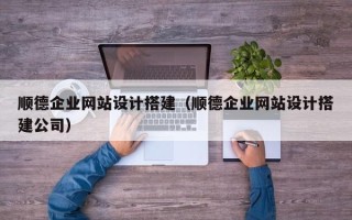 安丘顺德企业网站设计搭建（顺德企业网站设计搭建公司）