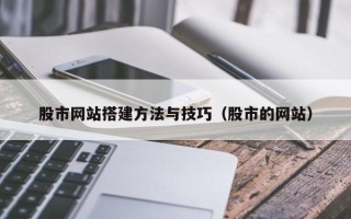 安丘股市网站搭建方法与技巧（股市的网站）