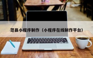 安丘范县小程序制作（小程序在线制作平台）