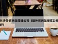 安丘长沙外贸网站搭建公司（建外贸网站哪家公司好）